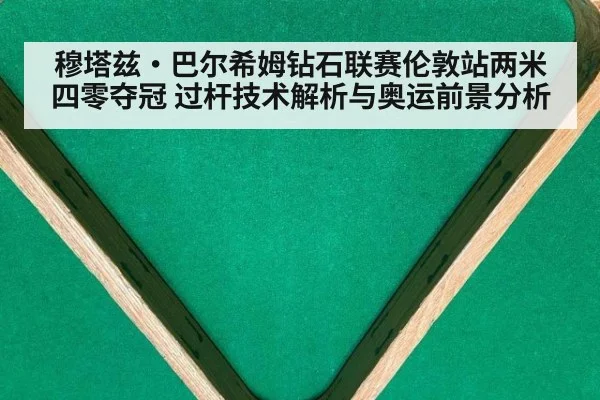 穆塔兹·巴尔希姆钻石联赛伦敦站两米四零夺冠 过杆技术解析与奥运前景分析