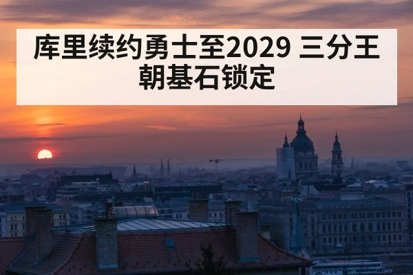 库里续约勇士至2029 三分王朝基石锁定
