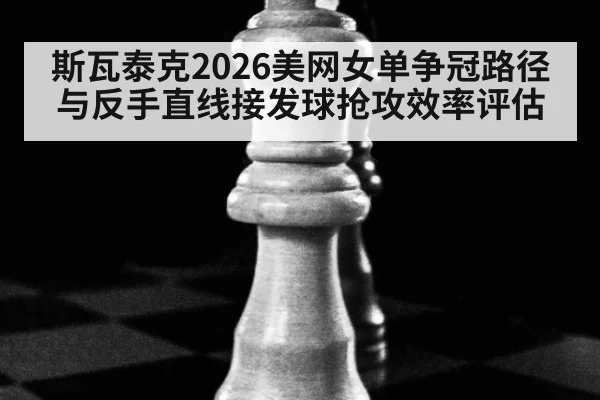 斯瓦泰克2026美网女单争冠路径与反手直线接发球抢攻效率评估