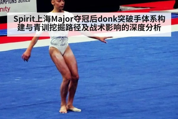 Spirit上海Major夺冠后donk突破手体系构建与青训挖掘路径及战术影响的深度分析